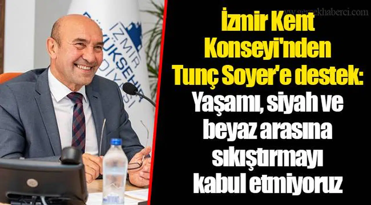 İzmir Kent Konseyi'nden Tunç Soyer'e destek: Yaşamı, siyah ve beyaz arasına sıkıştırmayı kabul etmiyoruz