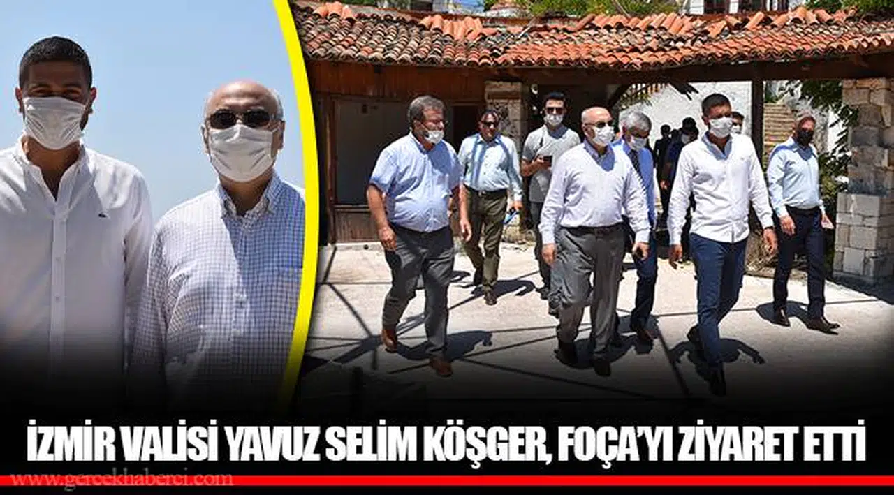 İZMİR VALİSİ YAVUZ SELİM KÖŞGER, FOÇA’YI ZİYARET ETTİ