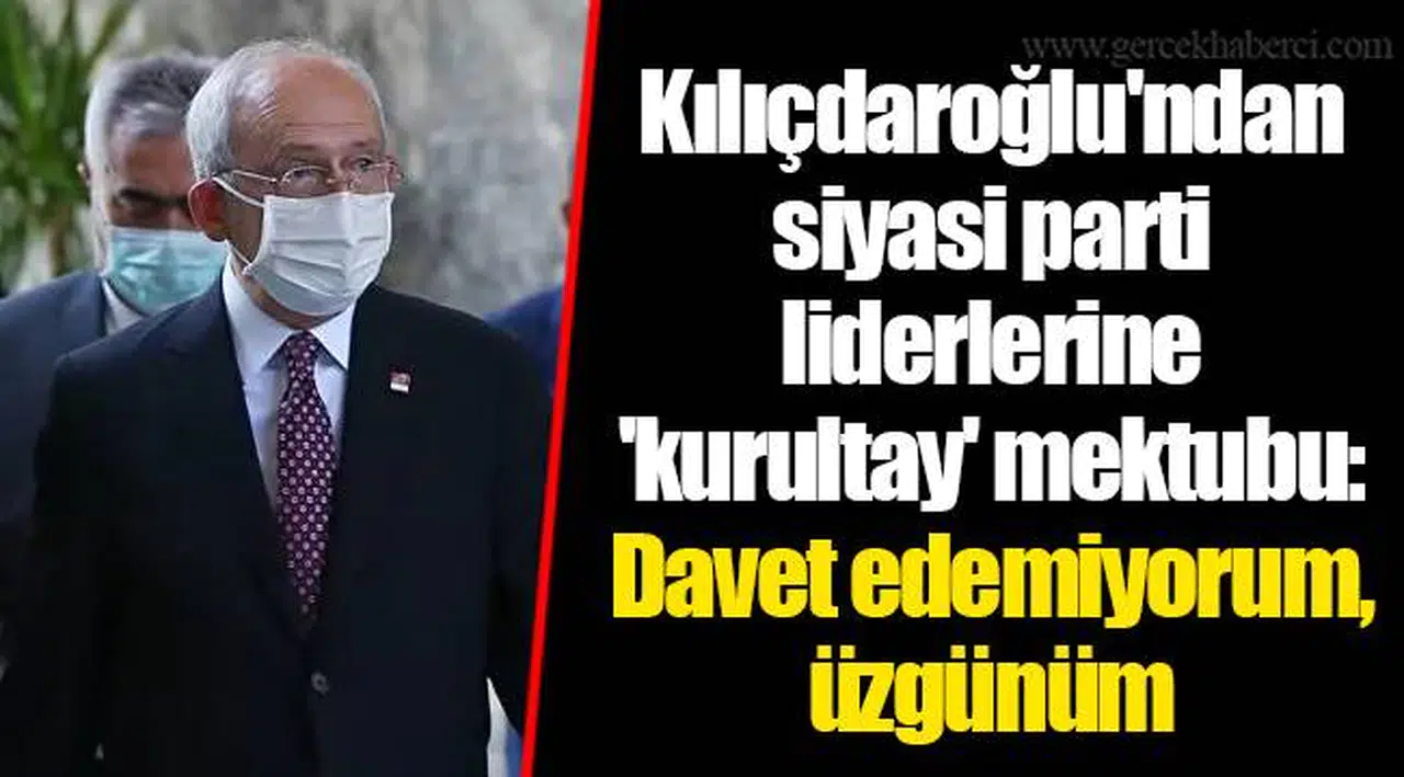 Kılıçdaroğlu'ndan siyasi parti liderlerine 'kurultay' mektubu: Davet edemiyorum, üzgünüm
