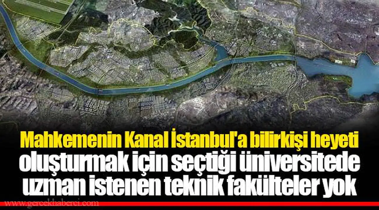 Mahkemenin Kanal İstanbul'a bilirkişi heyeti oluşturmak için seçtiği üniversitede uzman istenen teknik fakülteler yok