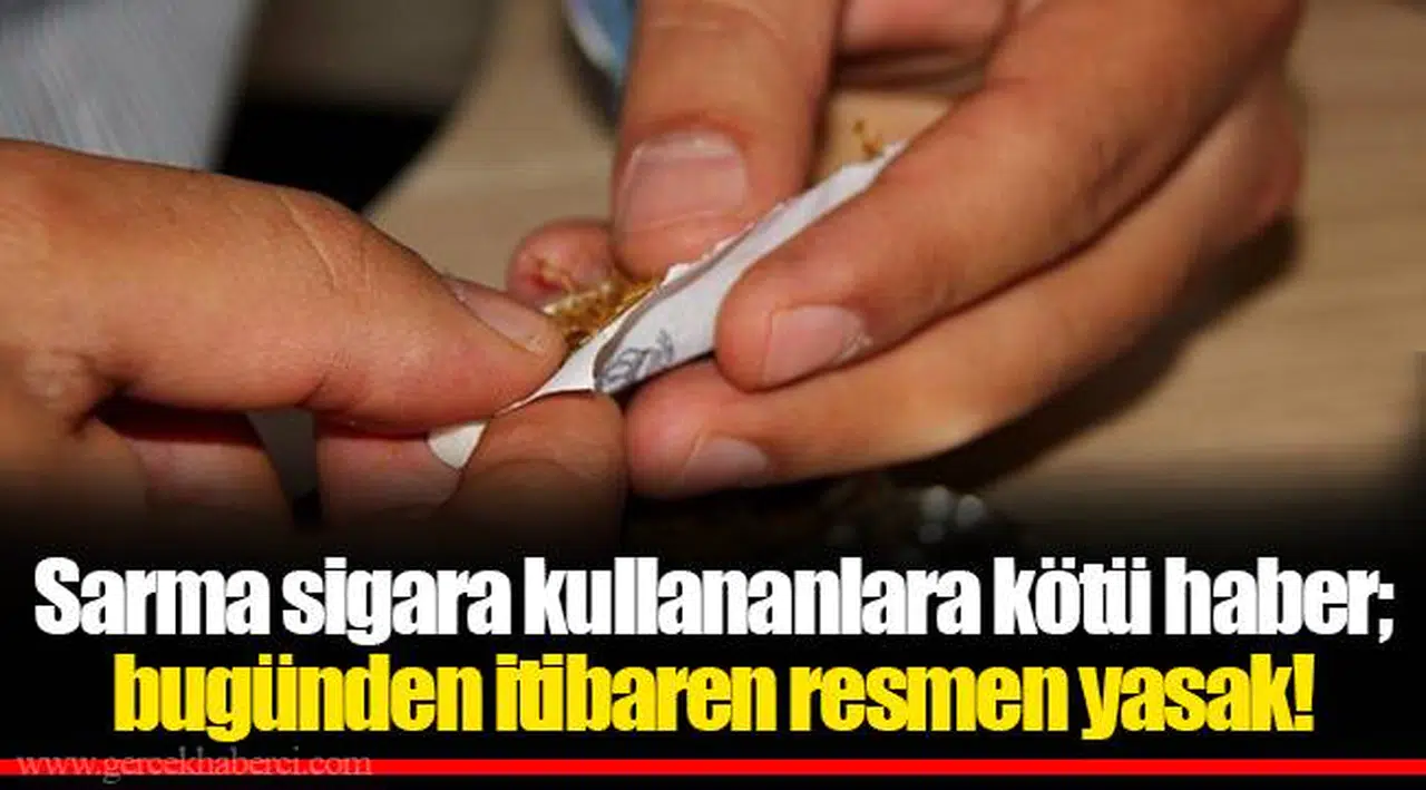 Sarma sigara kullananlara kötü haber; bugünden itibaren resmen yasak!