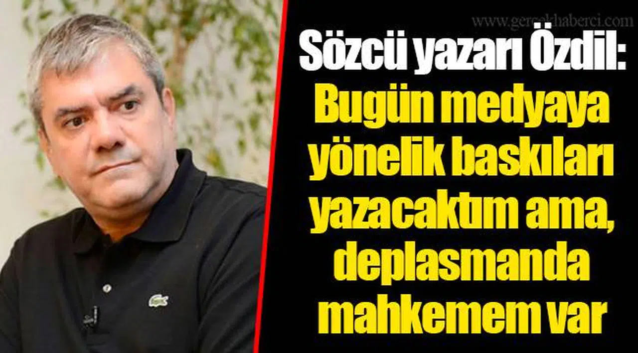 Sözcü yazarı Özdil: Bugün medyaya yönelik baskıları yazacaktım ama, deplasmanda mahkemem var