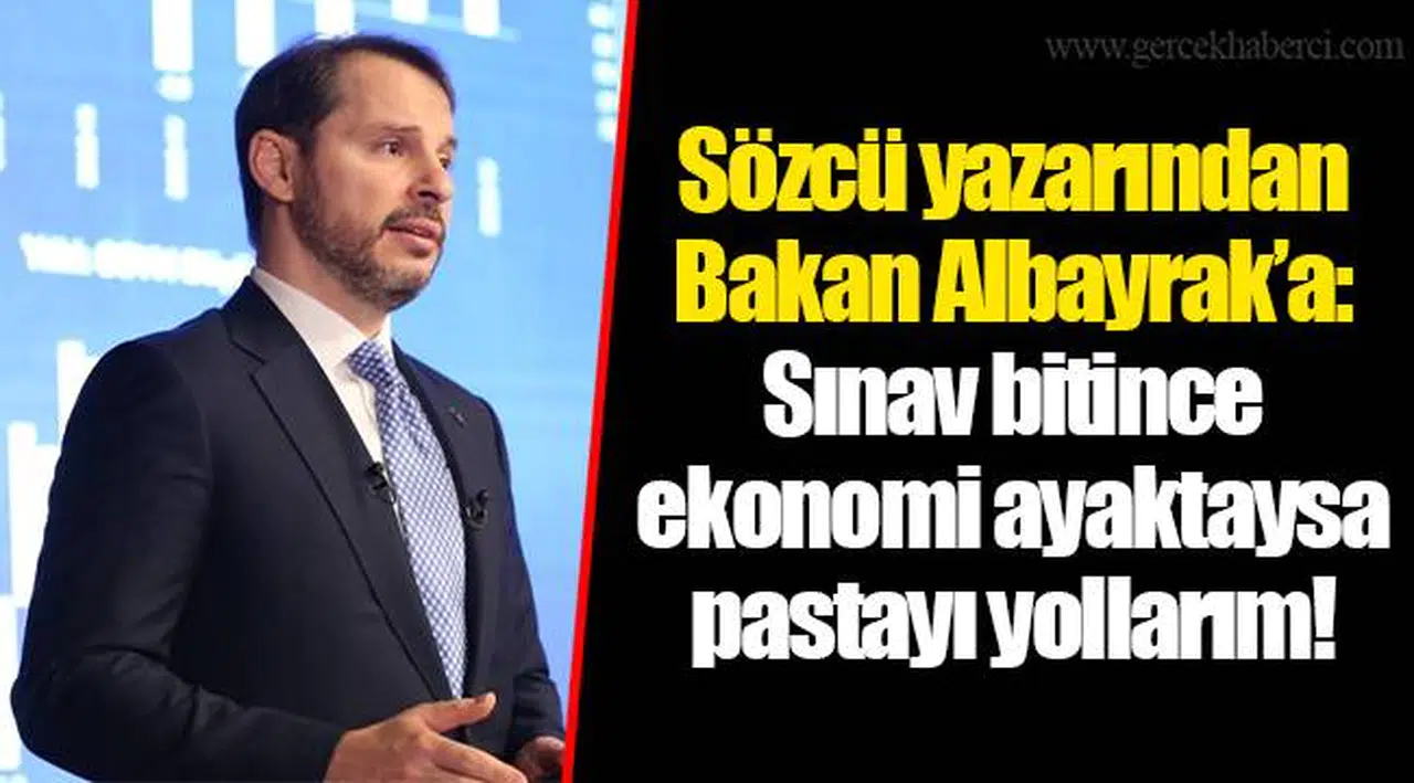 Sözcü yazarından Bakan Albayrak’a: Sınav bitince ekonomi ayaktaysa pastayı yollarım!