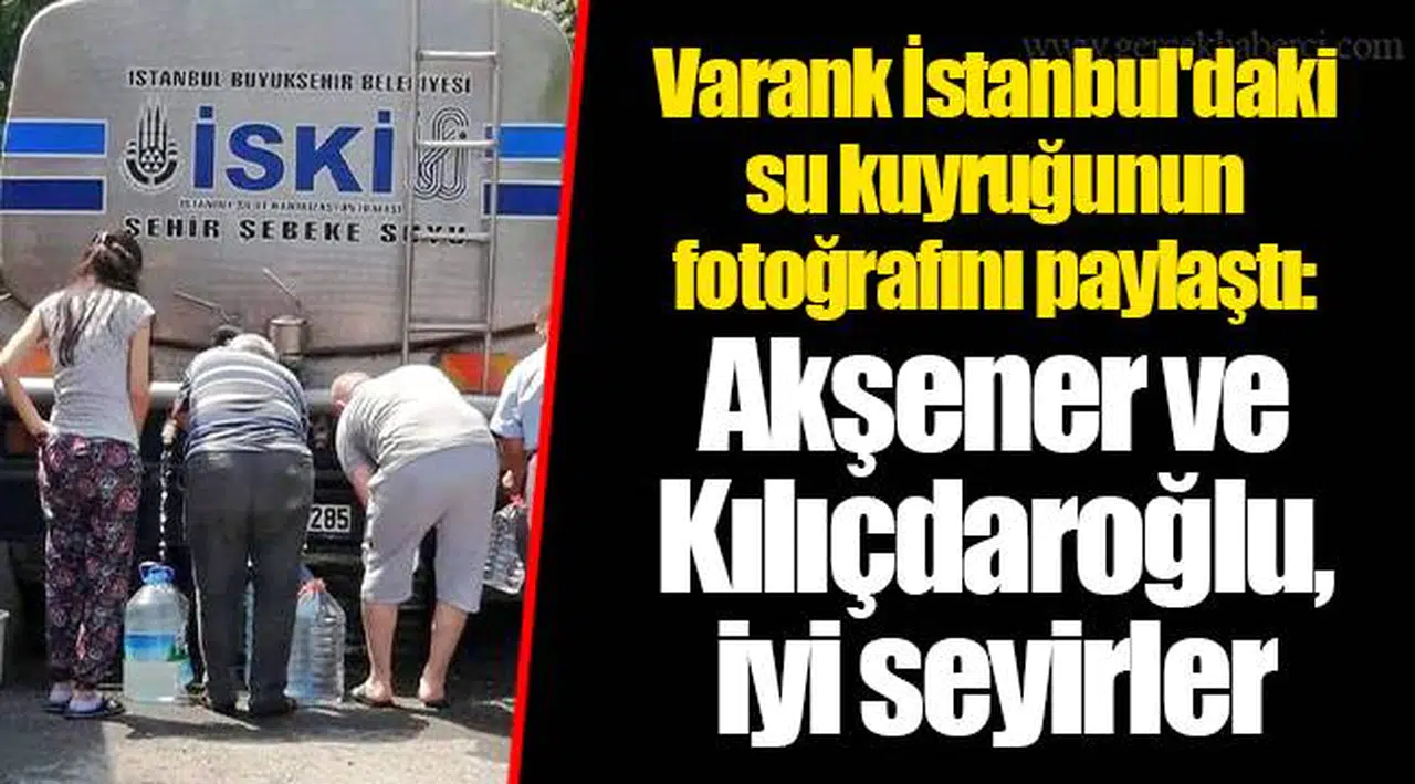 Varank İstanbul'daki su kuyruğunun fotoğrafını paylaştı: Akşener ve Kılıçdaroğlu, iyi seyirler