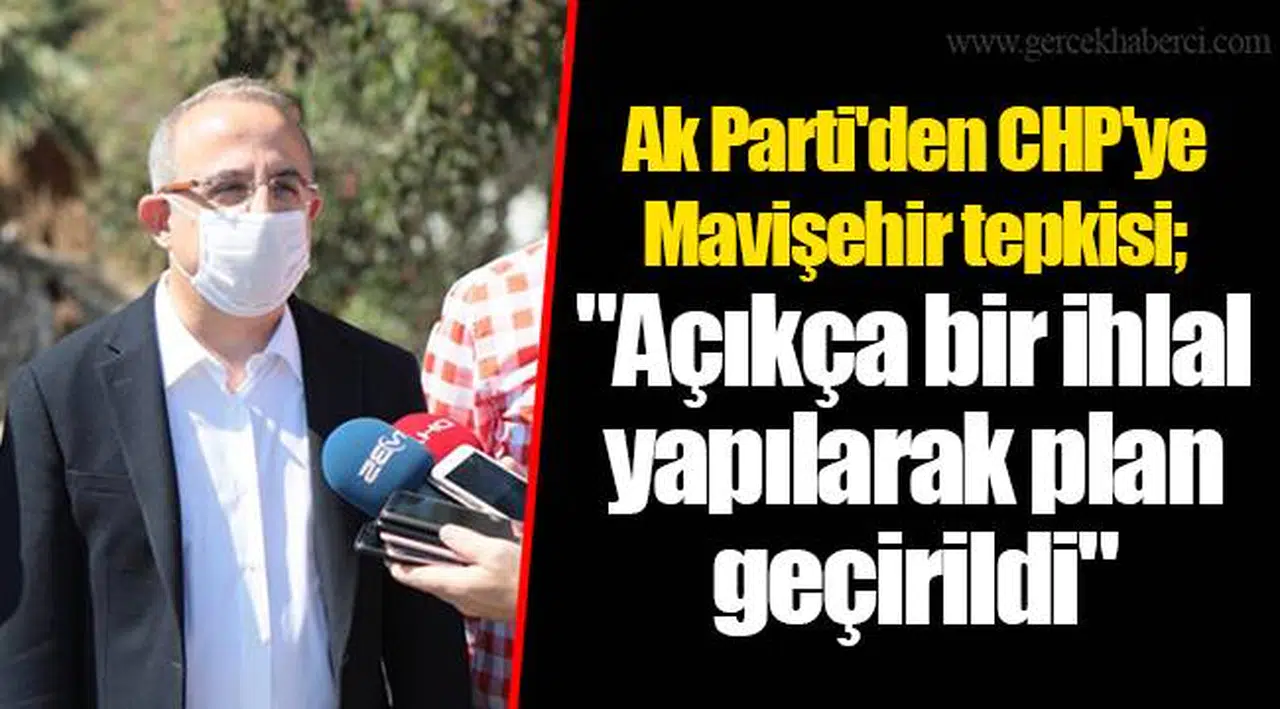 Ak Parti'den CHP'ye Mavişehir tepkisi; "Açıkça bir ihlal yapılarak plan geçirildi"