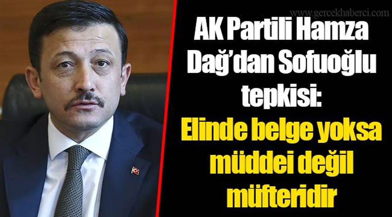 AK Partili Hamza Dağ’dan Sofuoğlu tepkisi:  Elinde belge yoksa müddei değil müfteridir