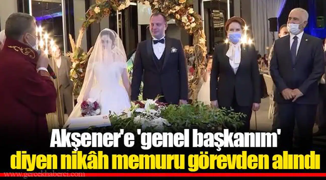 Akşener'e 'genel başkanım' diyen nikâh memuru görevden alındı