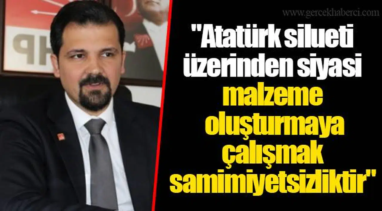 "Atatürk silueti üzerinden siyasi malzeme oluşturmaya çalışmak samimiyetsizliktir"
