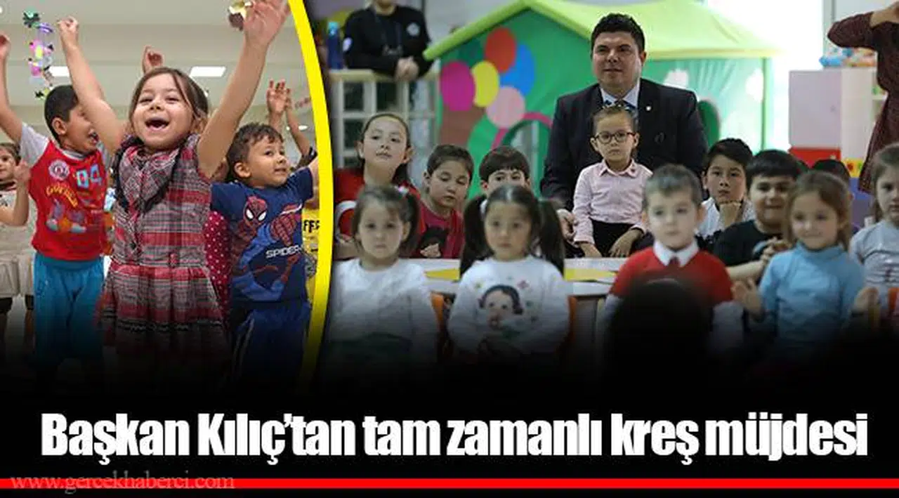Başkan Kılıç’tan tam zamanlı kreş müjdesi 