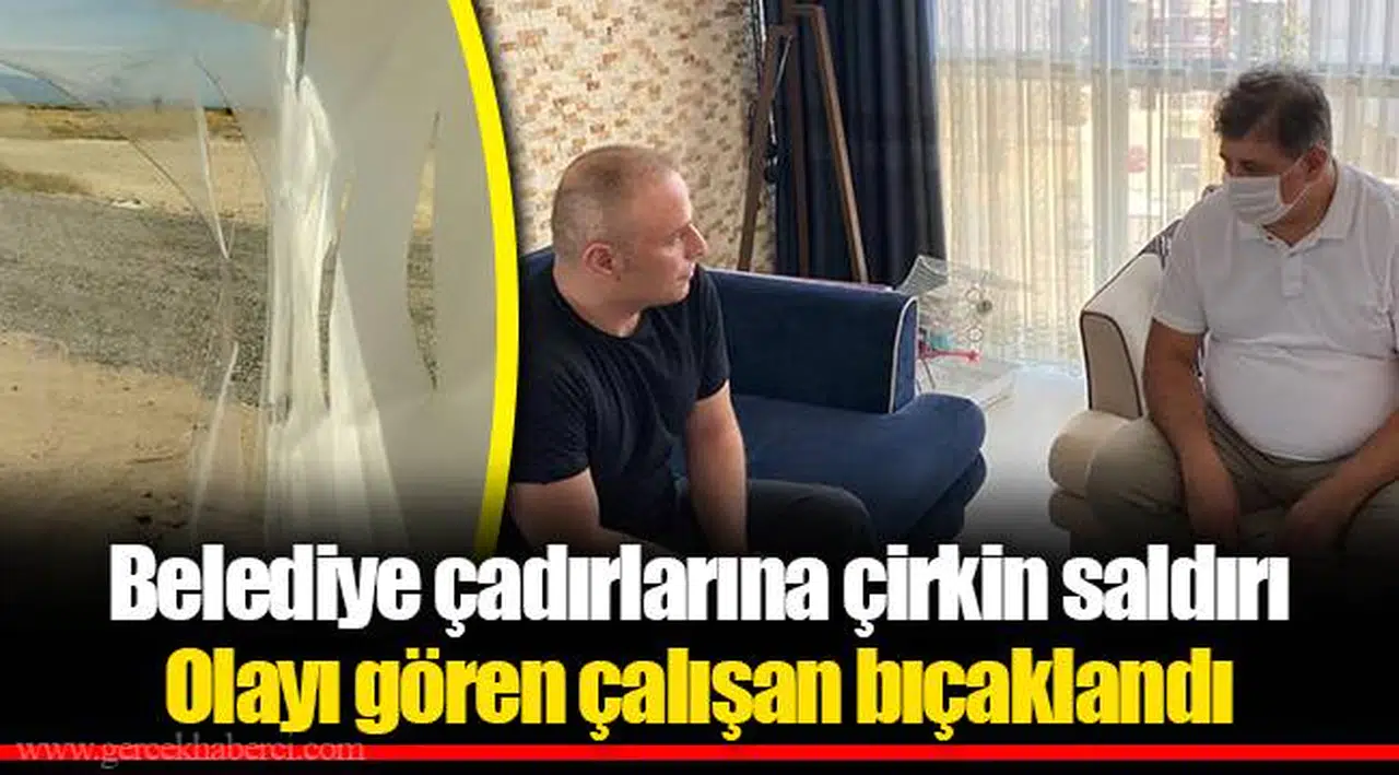 Belediye çadırlarına çirkin saldırı Olayı gören çalışan bıçaklandı