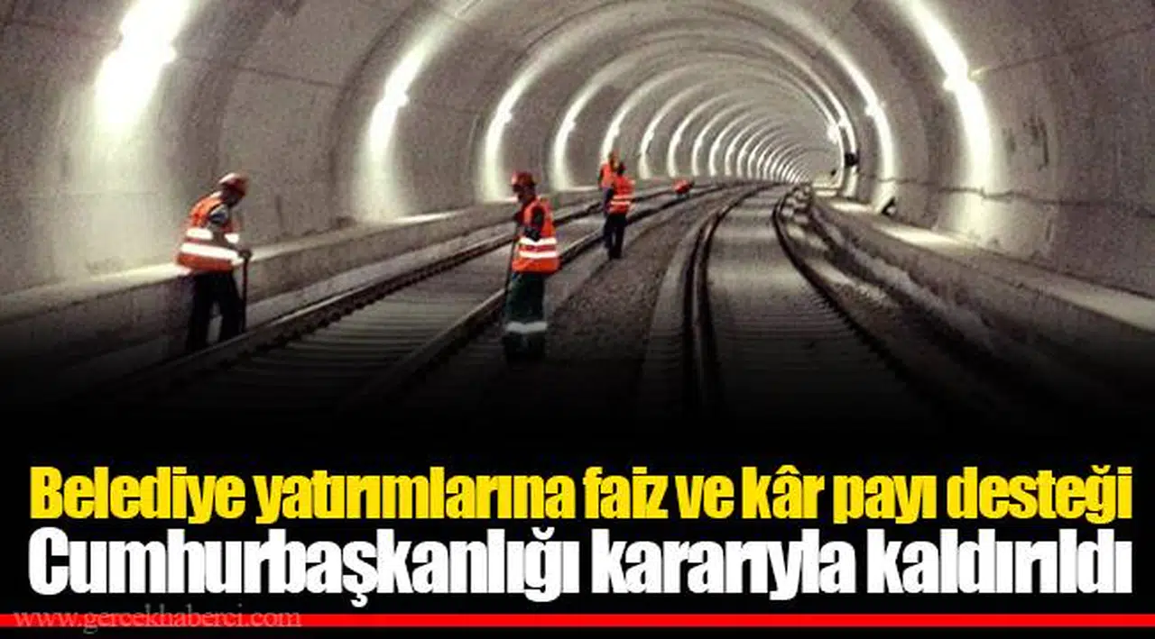 Belediye yatırımlarına faiz ve kâr payı desteği Cumhurbaşkanlığı kararıyla kaldırıldı
