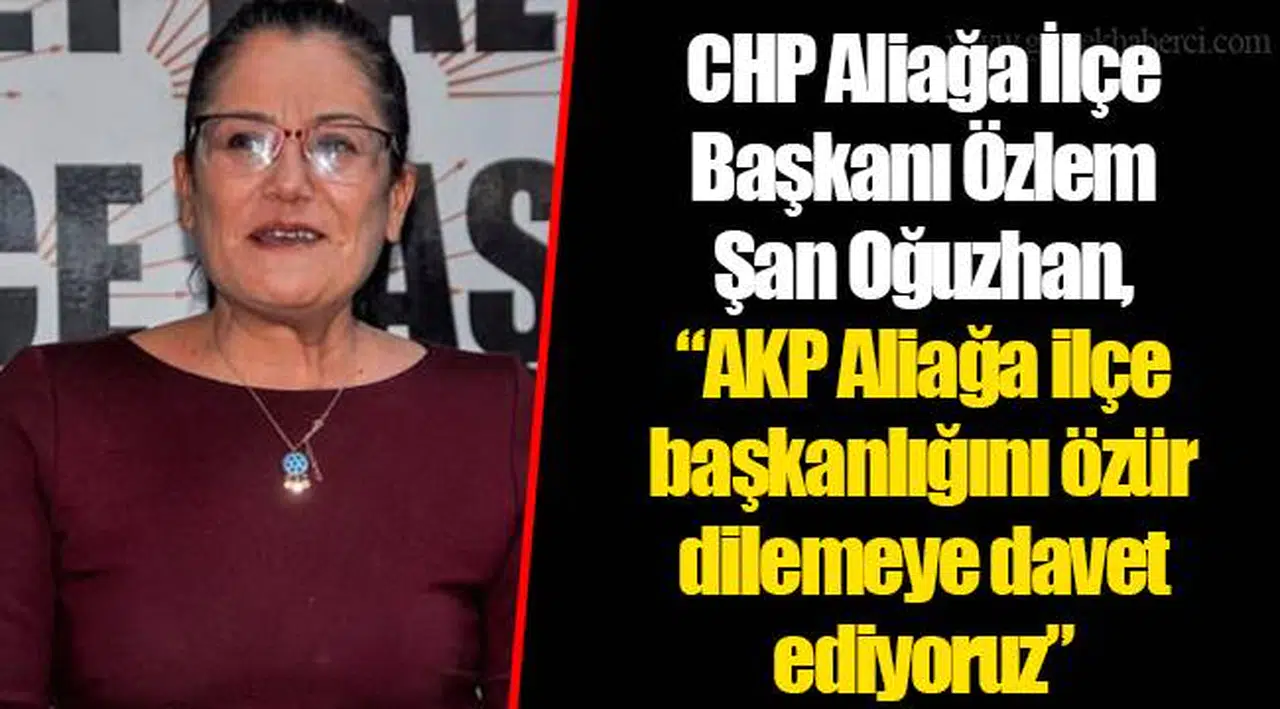 CHP Aliağa İlçe Başkanı Özlem Şan Oğuzhan, AKP Aliağa ilçe başkanlığını özür dilemeye davet ediyoruz
