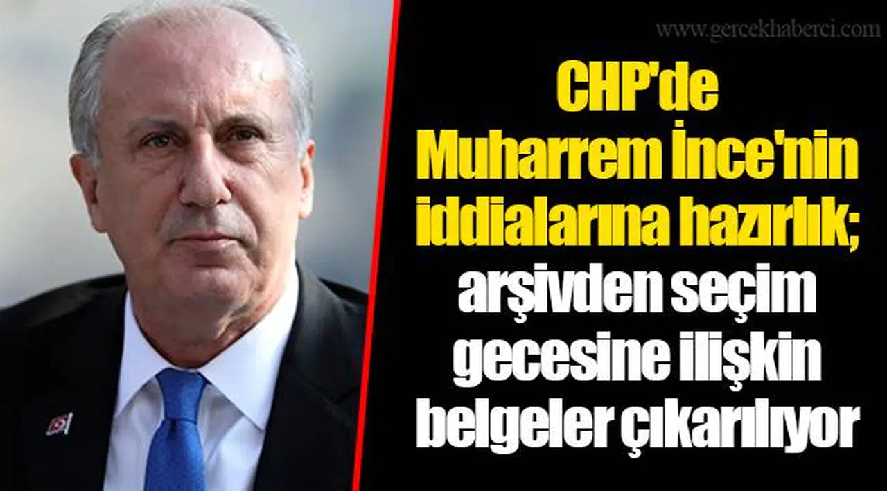 CHP'de Muharrem İnce'nin iddialarına hazırlık; arşivden seçim gecesine ilişkin belgeler çıkarılıyor