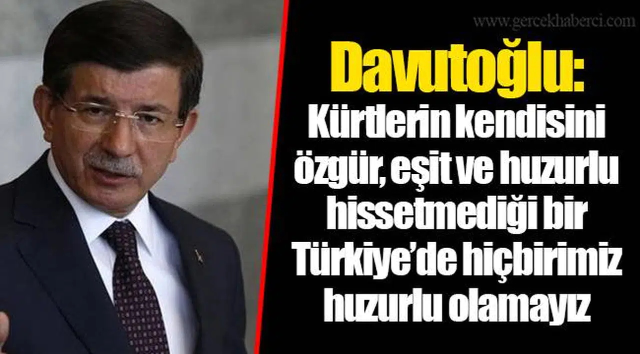 Davutoğlu: Kürtlerin kendisini özgür, eşit ve huzurlu hissetmediği bir Türkiye’de hiçbirimiz huzurlu olamayız