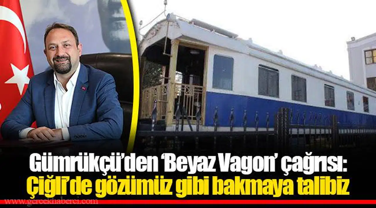 Gümrükçü'den 'Beyaz Vagon' çağrısı: Çiğli'de gözümüz gibi bakmaya talibiz