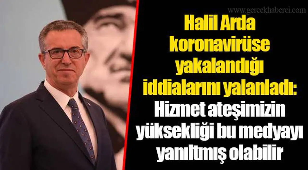Halil Arda koronavirüse yakalandığı iddialarını yalanladı:   Hizmet ateşimizin yüksekliği bu medyayı yanıltmış olabilir
