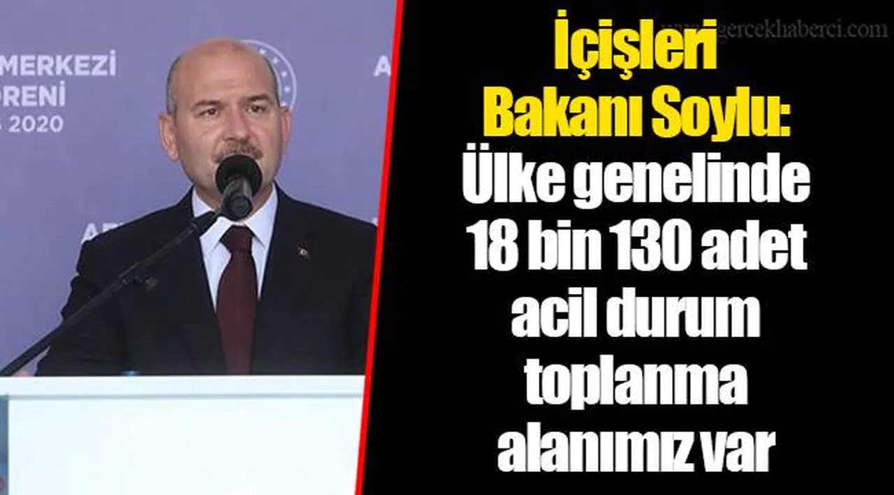 İçişleri Bakanı Soylu: Ülke genelinde 18 bin 130 adet acil durum toplanma alanımız var