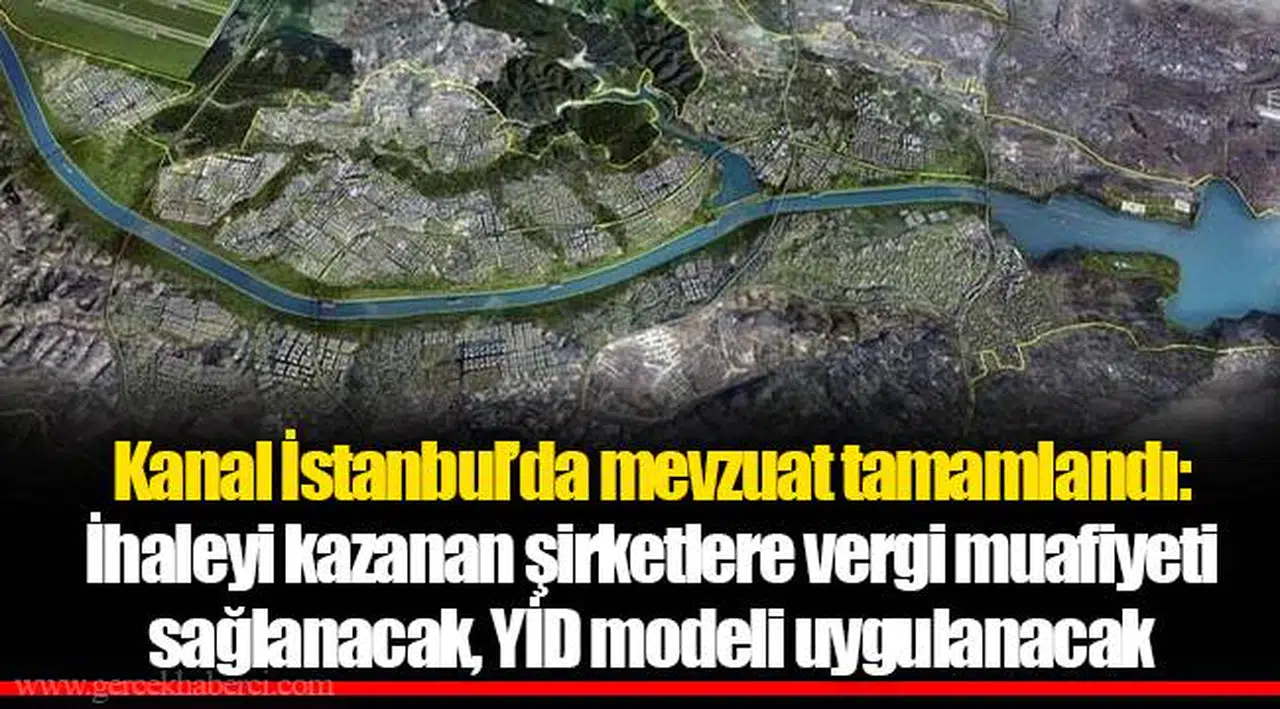 Kanal İstanbul’da mevzuat tamamlandı: İhaleyi kazanan şirketlere vergi muafiyeti sağlanacak, YİD modeli uygulanacak