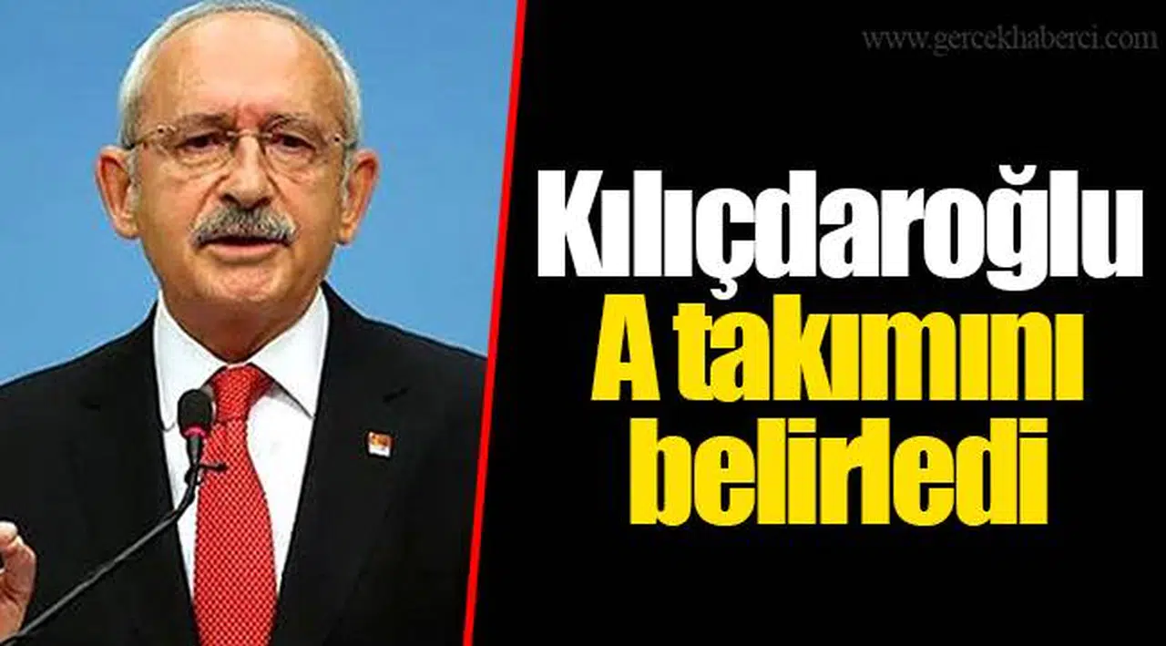 Kılıçdaroğlu, A takımını belirledi
