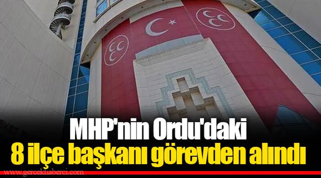 MHP'nin Ordu'daki 8 ilçe başkanı görevden alındı