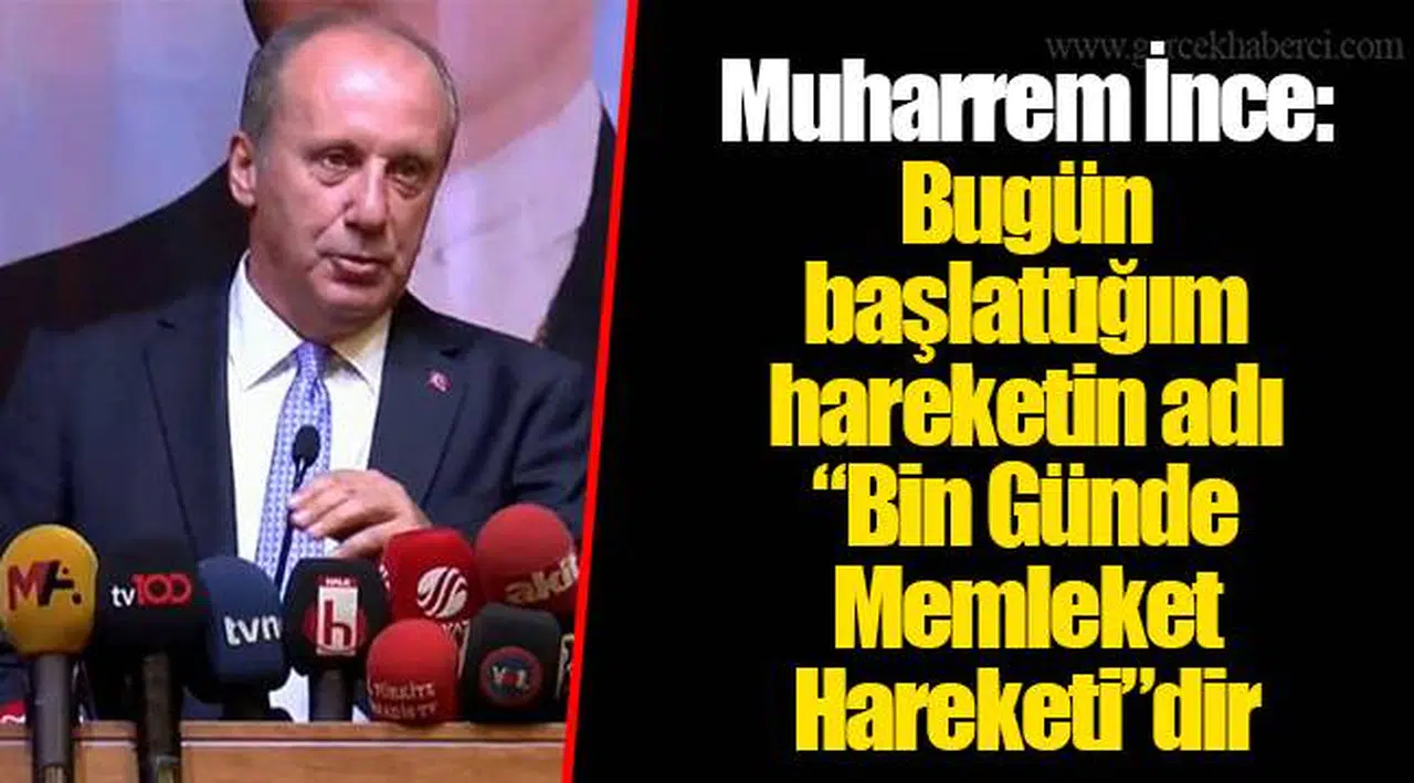 Muharrem İnce: Bugün başlattığım hareketin adı “Bin Günde Memleket Hareketi”dir