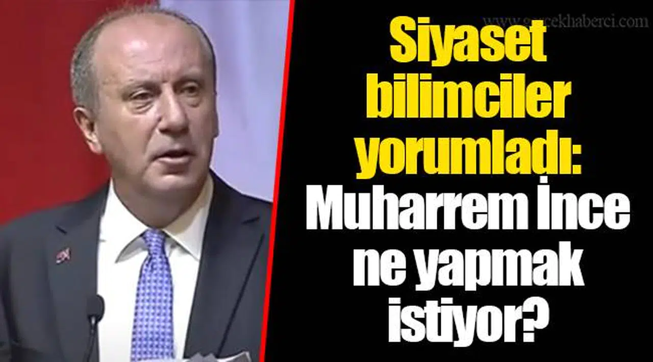 Siyaset bilimciler yorumladı: Muharrem İnce ne yapmak istiyor?
