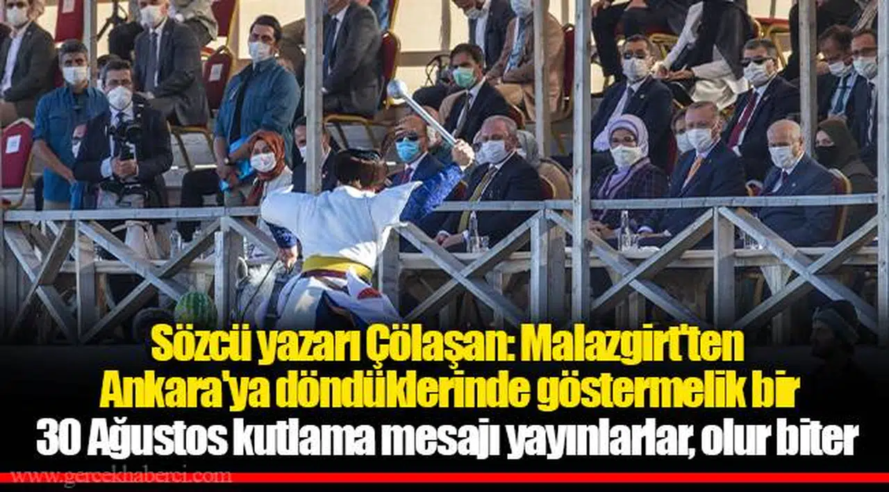 Sözcü yazarı Çölaşan: Malazgirt'ten Ankara'ya döndüklerinde göstermelik bir 30 Ağustos kutlama mesajı yayınlarlar, olur biter