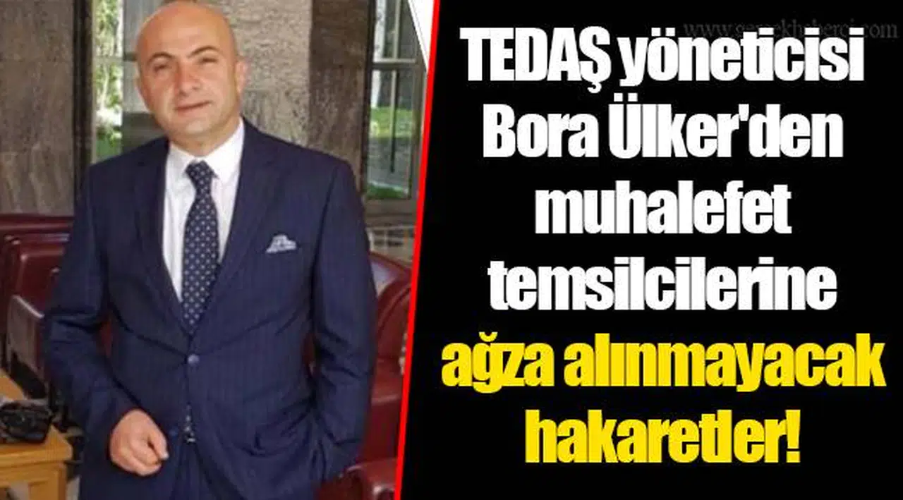 TEDAŞ yöneticisi Bora Ülker'den muhalefet temsilcilerine ağza alınmayacak hakaretler!