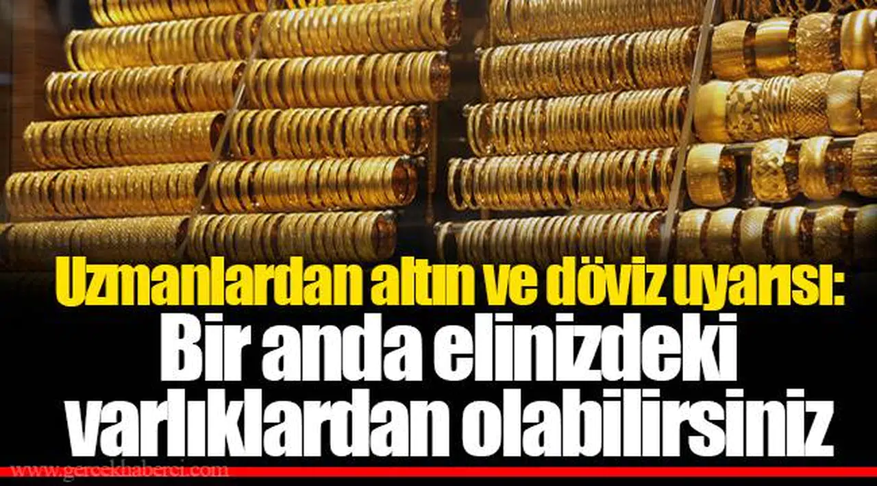 Uzmanlardan altın ve döviz uyarısı: Bir anda elinizdeki varlıklardan olabilirsiniz