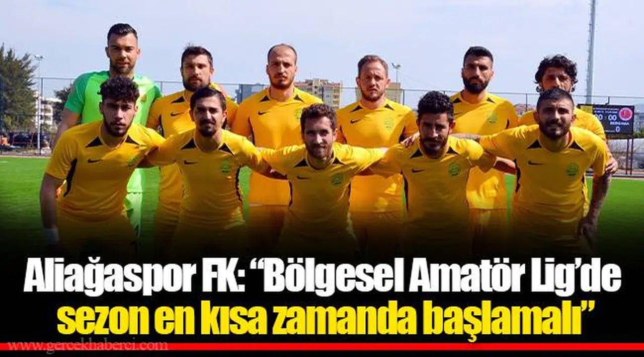 Aliağaspor FK: “Bölgesel Amatör Lig’de sezon en kısa zamanda başlamalı”