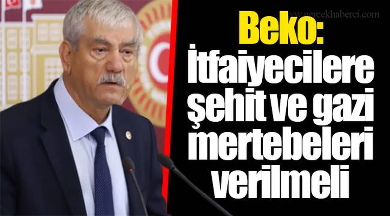 Beko: İtfaiyecilere şehit ve gazi mertebeleri verilmeli