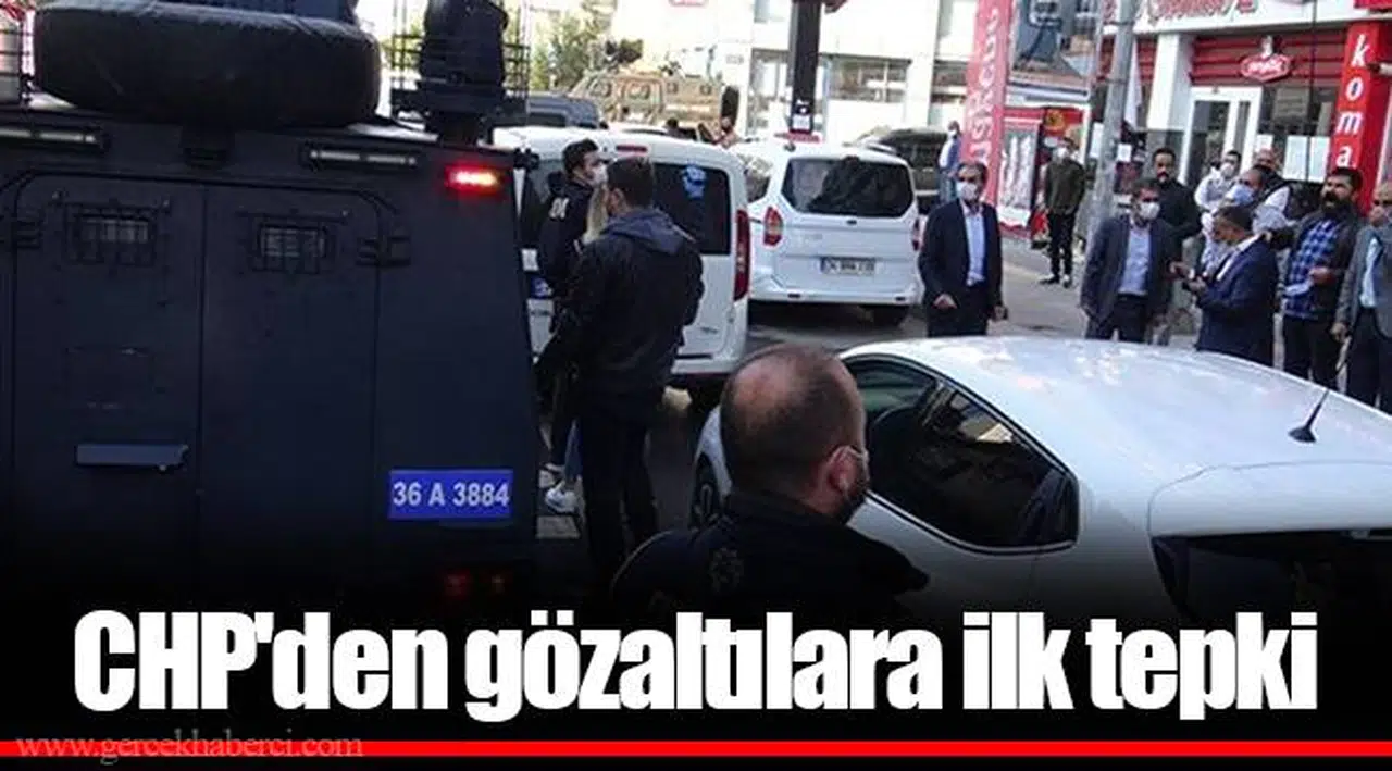 CHP'den gözaltılara ilk tepki
