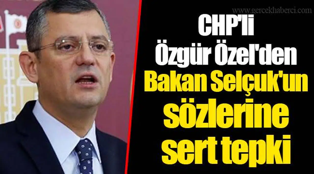 CHP'li Özgür Özel'den Bakan Selçuk'un sözlerine sert tepki