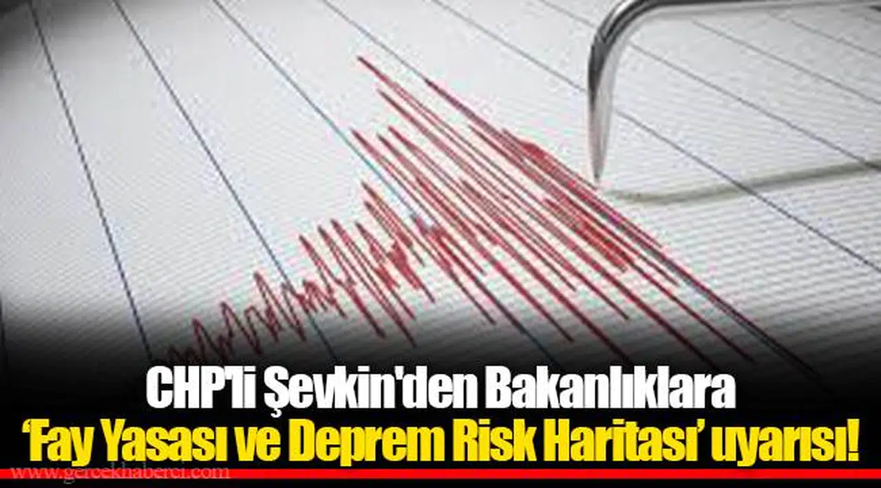 CHP'li Şevkin'den Bakanlıklara ‘Fay Yasası ve Deprem Risk Haritası’ uyarısı!