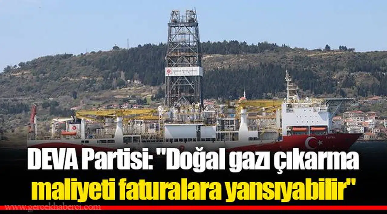 DEVA Partisi: "Doğal gazı çıkarma maliyeti faturalara yansıyabilir"