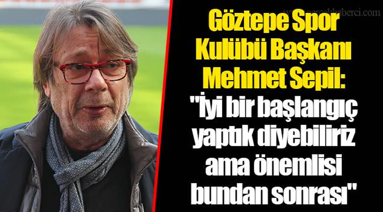 Göztepe Spor Kulübü Başkanı Mehmet Sepil: "İyi bir başlangıç yaptık diyebiliriz ama önemlisi bundan sonrası"