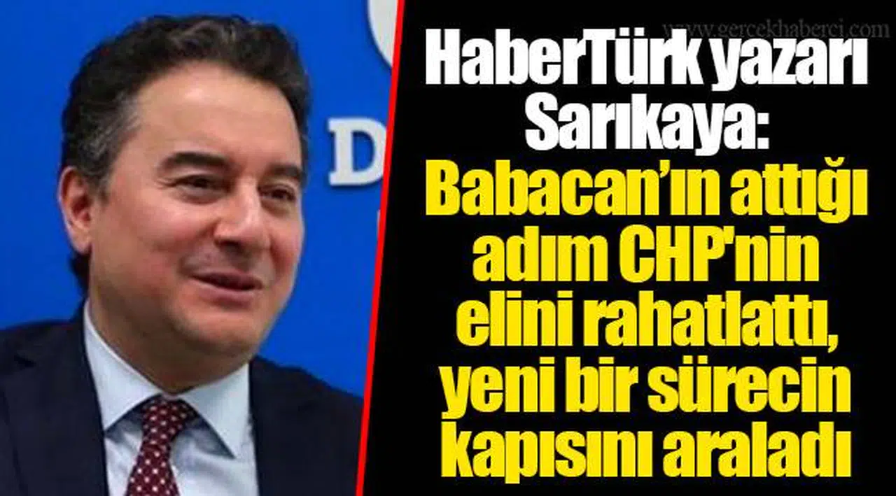 HaberTürk yazarı Sarıkaya: Babacan’ın attığı adım CHP'nin elini rahatlattı, yeni bir sürecin kapısını araladı