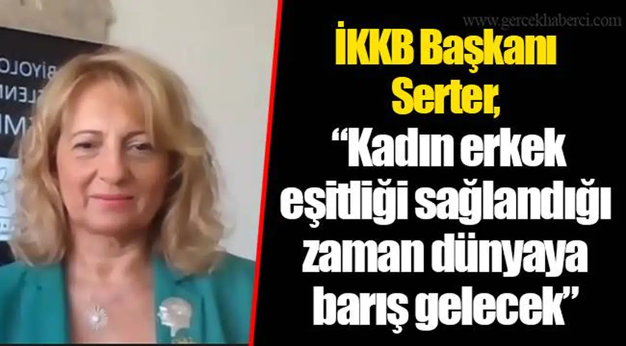 İKKB Başkanı Serter, “Kadın erkek eşitliği sağlandığı zaman dünyaya barış gelecek”