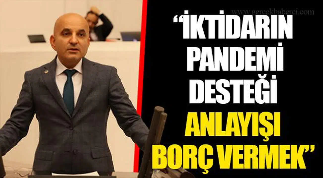 “İKTİDARIN PANDEMİ DESTEĞİ ANLAYIŞI BORÇ VERMEK”