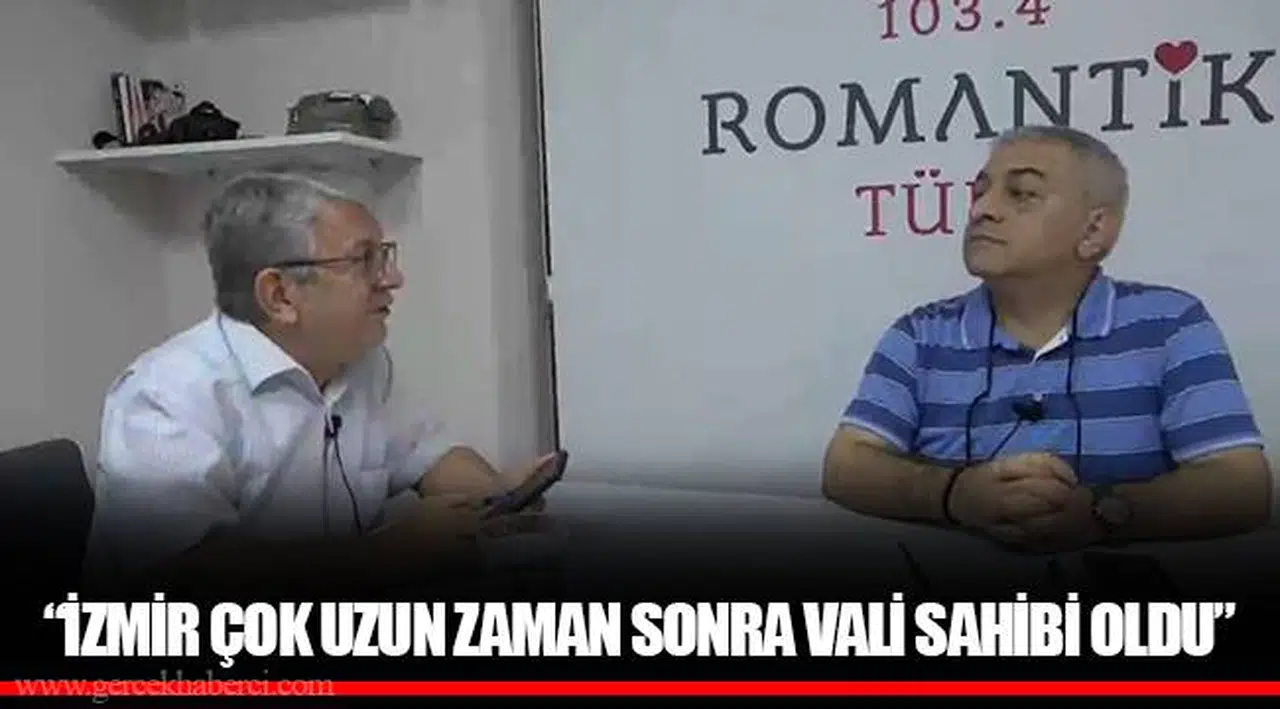 “İZMİR ÇOK UZUN ZAMAN SONRA VALİ SAHİBİ OLDU”