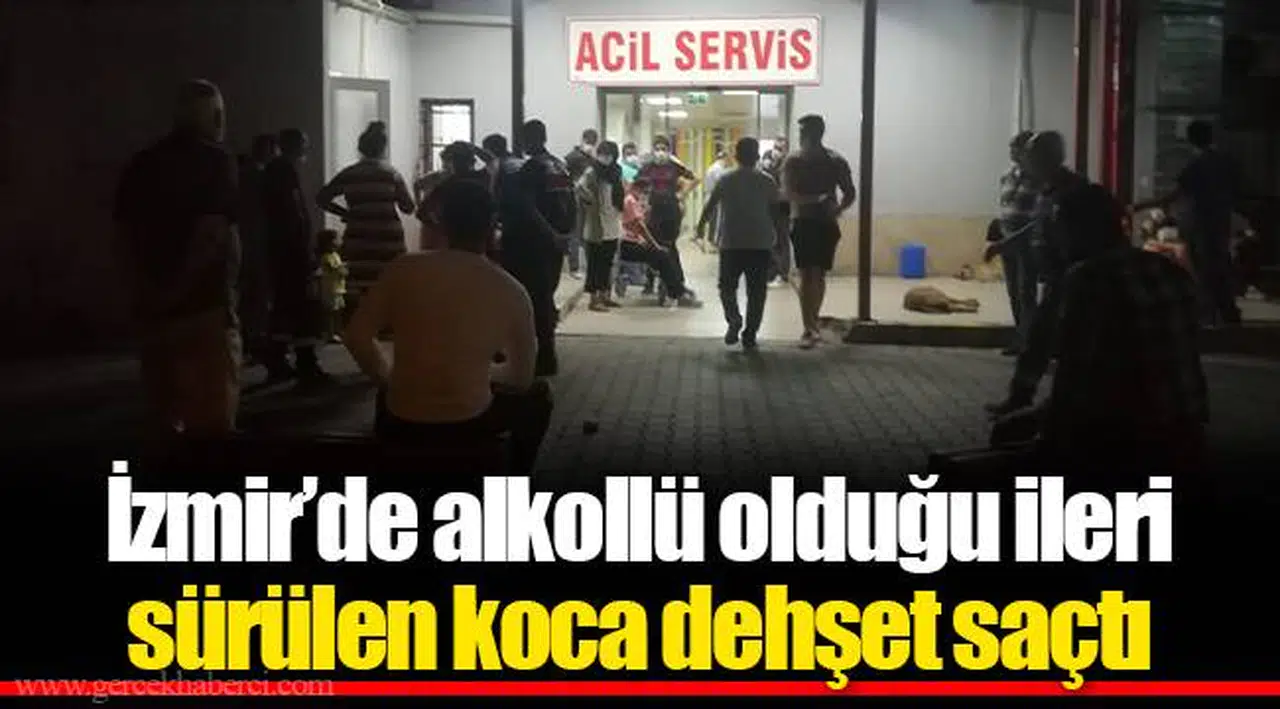 İzmir’de alkollü olduğu ileri sürülen koca dehşet saçtı