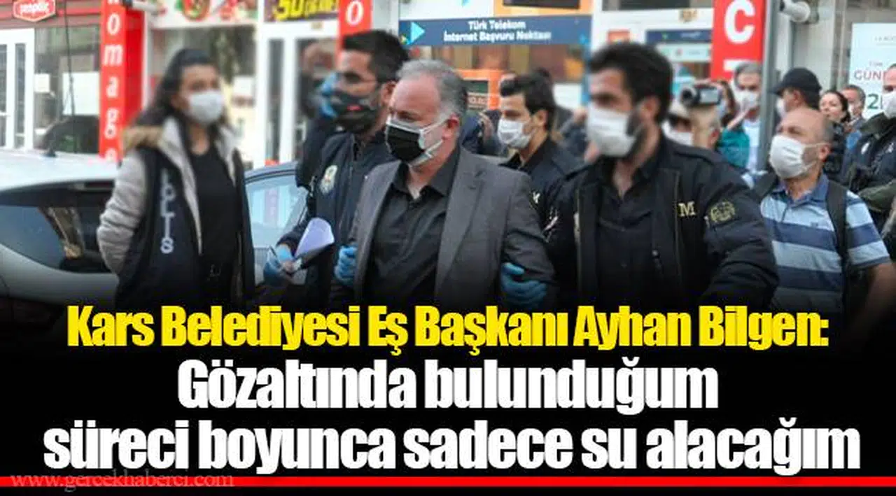 Kars Belediyesi Eş Başkanı Ayhan Bilgen: Buradaki koşullarda aynı gıdaları almak, tedaviye imkân vermeyecek, gözaltında bulunduğum süreç boyunca sadece su alacağım