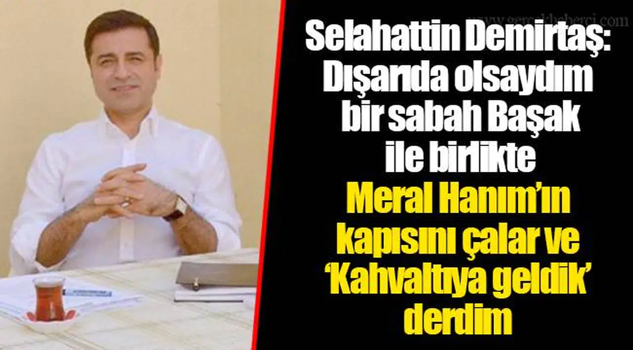 Selahattin Demirtaş: Dışarıda olsaydım bir sabah Başak ile birlikte Meral Hanım’ın kapısını çalar ve ‘Kahvaltıya geldik’ derdim