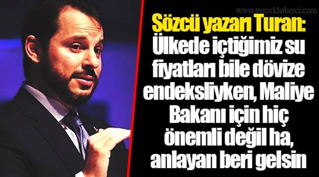 Sözcü yazarı Turan: Ülkede içtiğimiz su fiyatları bile dövize endeksliyken, Maliye Bakanı için hiç önemli değil ha, anlayan beri gelsin