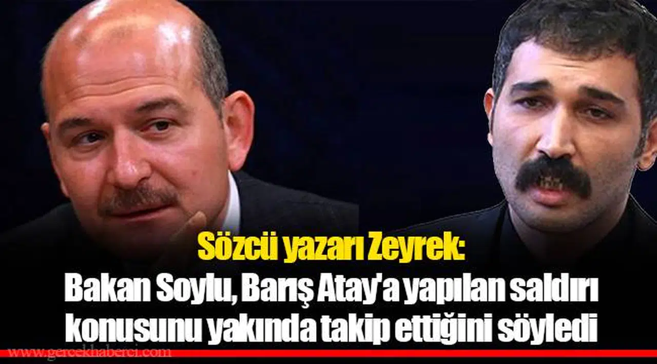 Sözcü yazarı Zeyrek: Bakan Soylu, Barış Atay'a yapılan saldırı konusunu yakında takip ettiğini söyledi