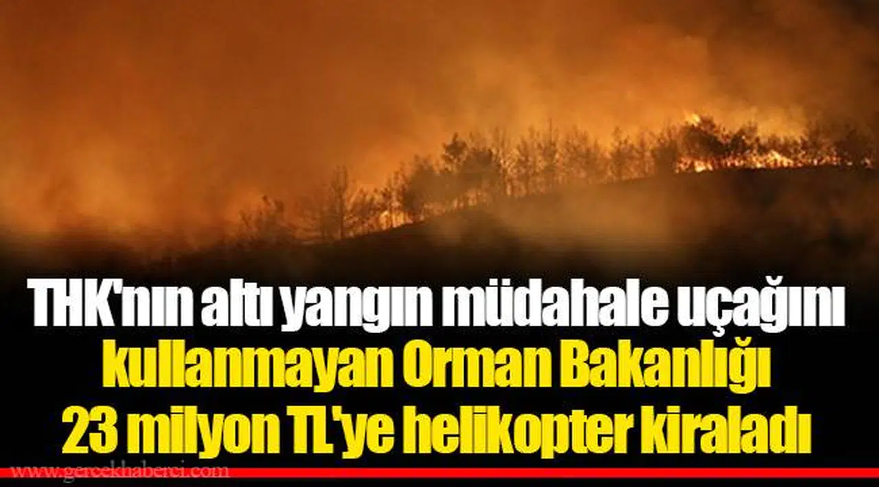 THK'nın altı yangın müdahale uçağını kullanmayan Orman Bakanlığı 23 milyon TL'ye helikopter kiraladı