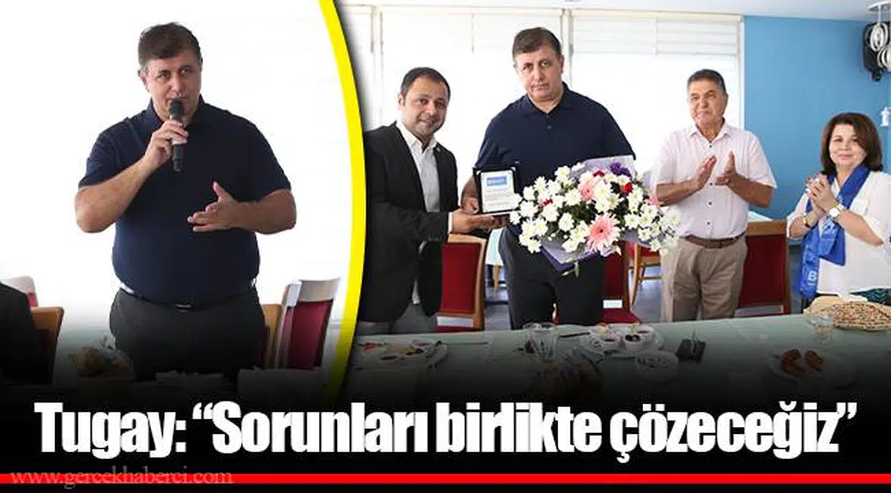 Tugay: “Sorunları birlikte çözeceğiz” 