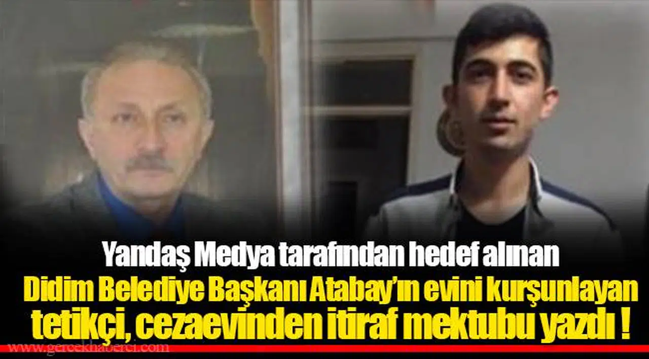 Yandaş Medya tarafından hedef alınan Didim Belediye Başkanı Atabay’ın evini kurşunlayan tetikçi, cezaevinden itiraf mektubu yazdı !