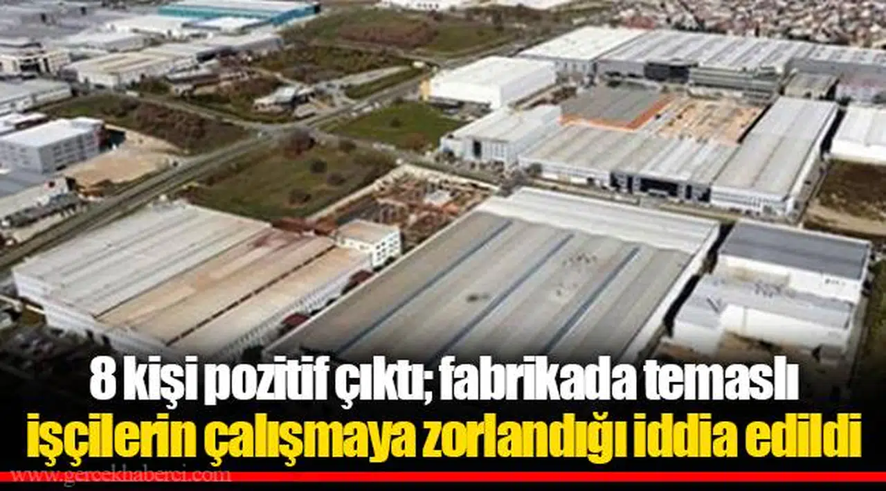 8 kişi pozitif çıktı; fabrikada temaslı işçilerin çalışmaya zorlandığı iddia edildi