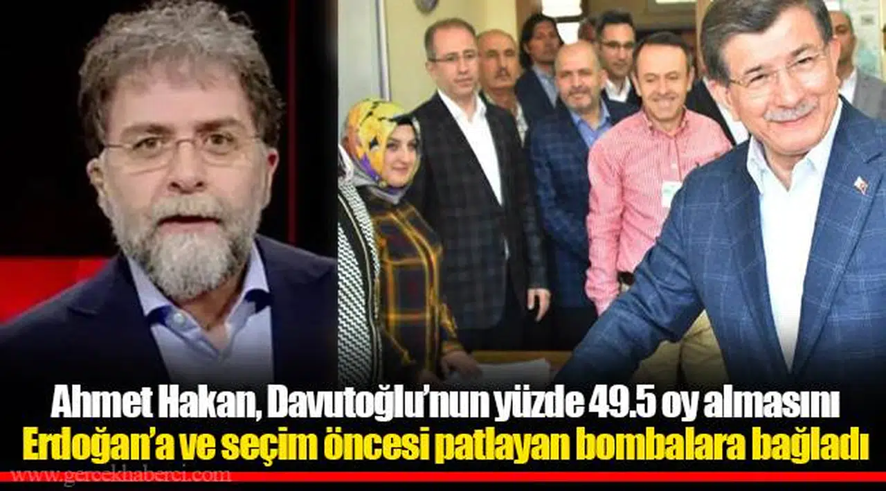 Ahmet Hakan, Davutoğlu’nun yüzde 49.5 oy almasını Erdoğan’a ve seçim öncesi patlayan bombalara bağladı
